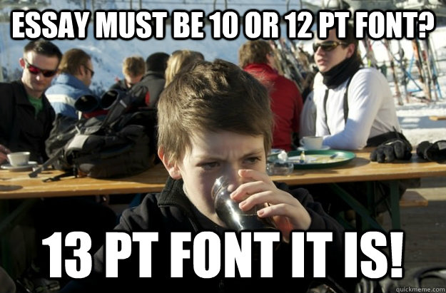 Essay must be 10 or 12 pt font? 13 pt FONT it is!  Lazy Elementary School Kid