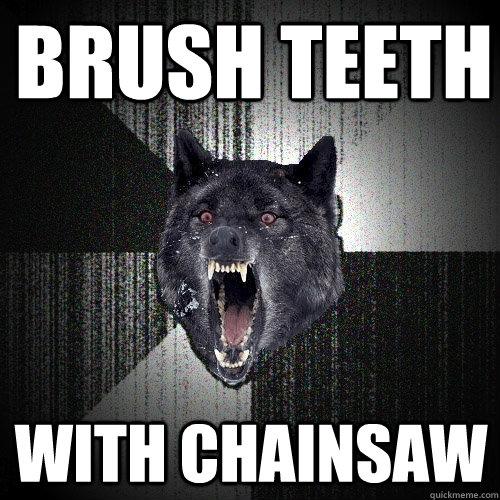 brush teeth with chainsaw  Insanity Wolf