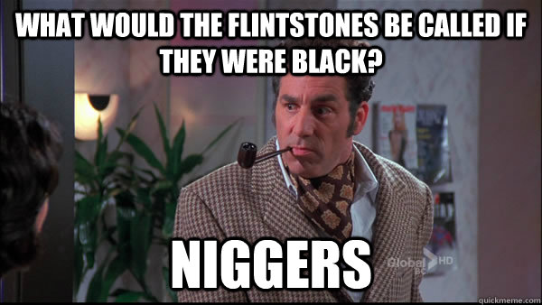 what would the flintstones be called if they were black? niggers - what would the flintstones be called if they were black? niggers  Misc