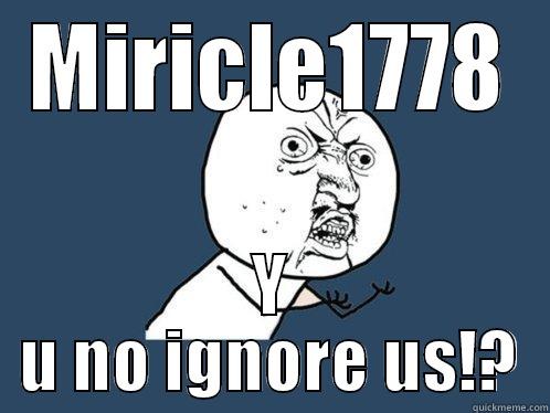 MIRICLE1778 Y U NO IGNORE US!? Y U No