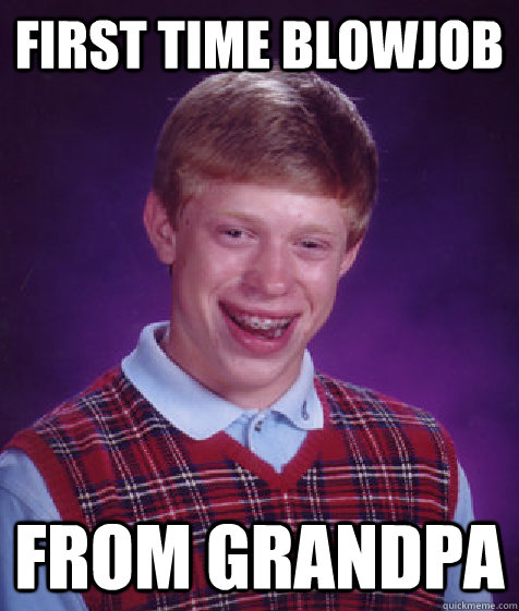 First time blowjob from grandpa  Bad Luck Brian