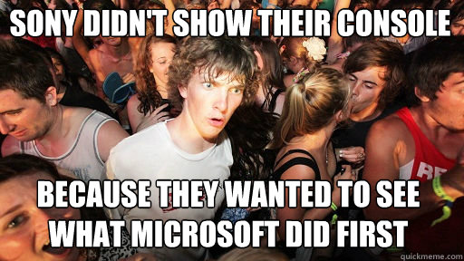Sony didn't show their console
 because they wanted to see what microsoft did first  Sudden Clarity Clarence