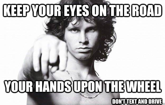 Keep Your Eyes On The Road Your Hands Upon The Wheel Don't Text and drive  jim morrison psa