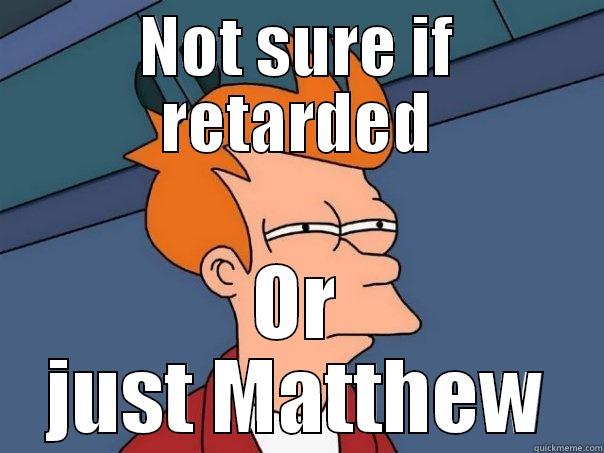 NOT SURE IF RETARDED OR JUST MATTHEW Futurama Fry