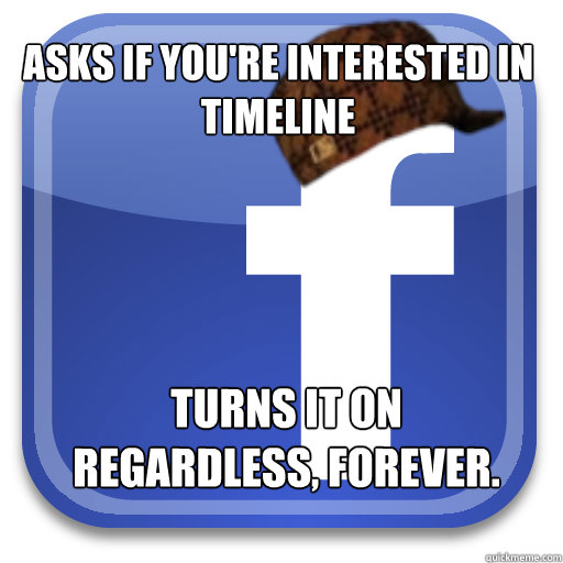 Asks if you're interested in timeline Turns it on regardless, forever.  Scumbag Facebook
