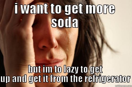 I WANT TO GET MORE SODA BUT IM TO LAZY TO GET UP AND GET IT FROM THE REFRIGERATOR First World Problems