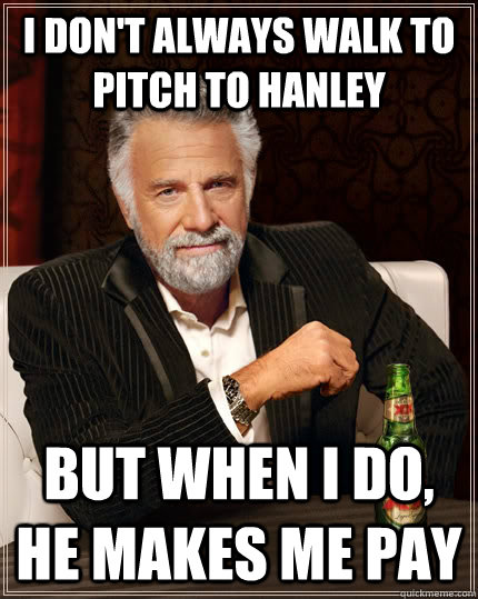 I don't always walk to pitch to Hanley but when I do, he makes me pay  The Most Interesting Man In The World