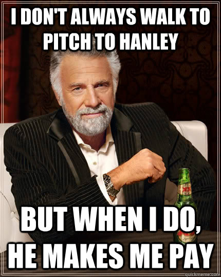 I don't always walk to pitch to Hanley but when I do, he makes me pay - I don't always walk to pitch to Hanley but when I do, he makes me pay  The Most Interesting Man In The World