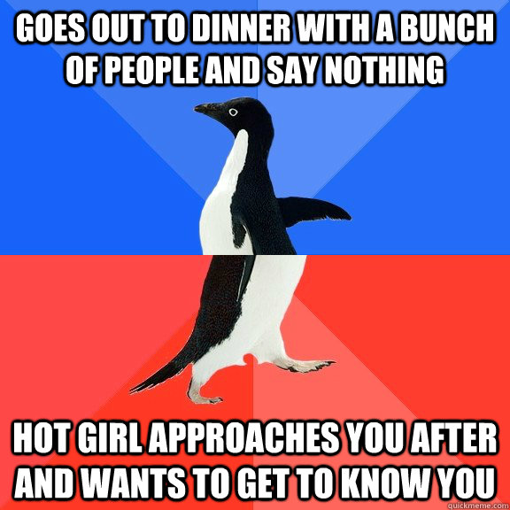 goes out to dinner with a bunch of people and say nothing hot girl approaches you after and wants to get to know you  Socially Awkward Awesome Penguin