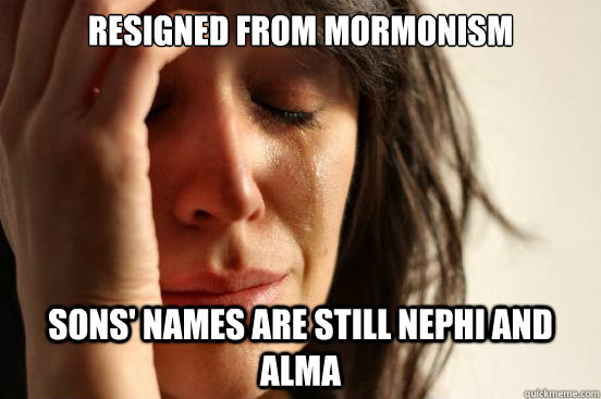 Resigned from Mormonism sons' names are still Nephi and alma  First World Problems