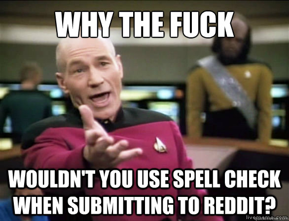 why the fuck wouldn't you use spell check when submitting to reddit?  Annoyed Picard HD