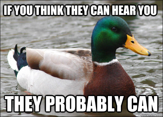If you think they can hear you They probably can  Actual Advice Mallard