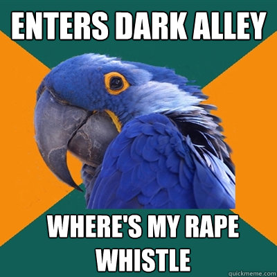 ENTERS DARK ALLEY WHERE'S MY RAPE WHISTLE  Paranoid Parrot