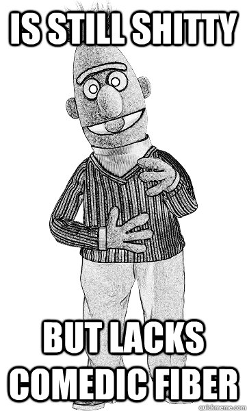 Is still shitty But lacks comedic fiber  Scumbag Shittyadviceanimals