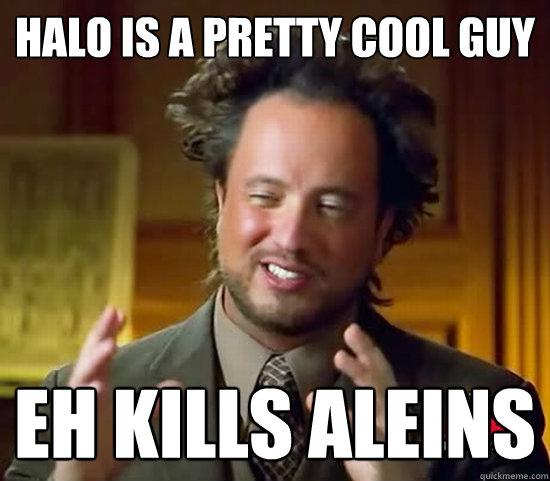 Halo is a pretty cool guy  eh kills aleins - Halo is a pretty cool guy  eh kills aleins  Ancient Aliens