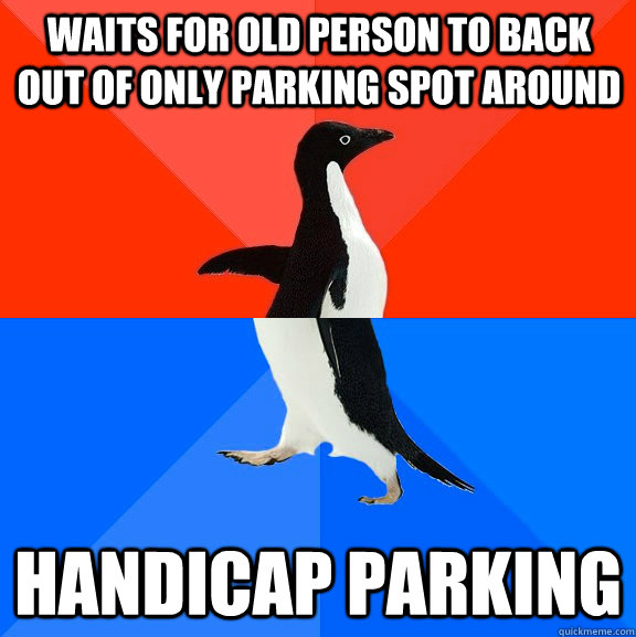 waits for old person to back out of only parking spot around handicap parking  Socially Awesome Awkward Penguin