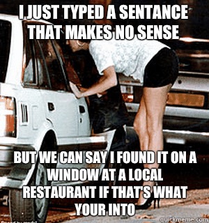 I just typed a sentance that makes no sense But we can say I found it on a window at a local restaurant if that's what your into - I just typed a sentance that makes no sense But we can say I found it on a window at a local restaurant if that's what your into  Karma Whore