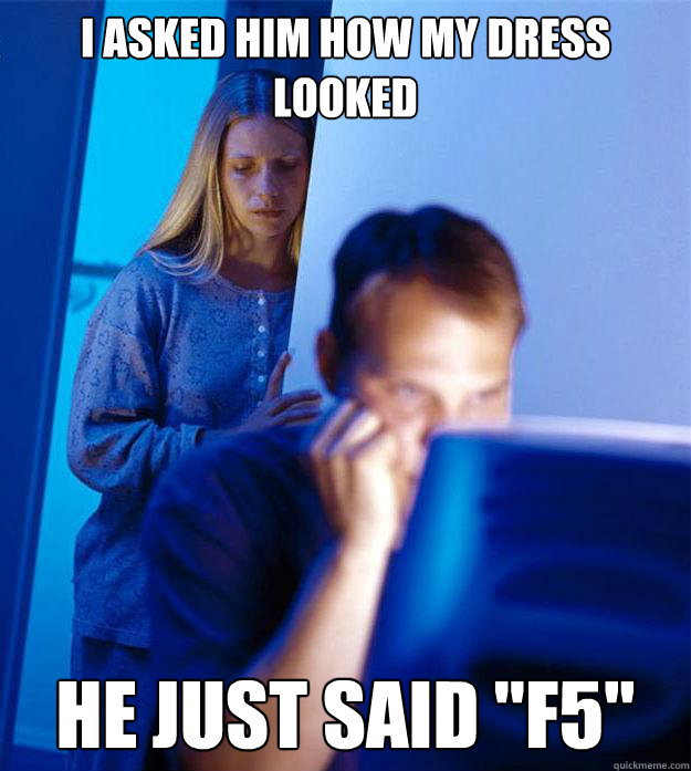 I asked him how my dress looked He just said 