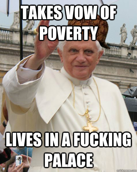 Takes vow of poverty Lives in a fucking palace - Takes vow of poverty Lives in a fucking palace  Scumbag Pope Benedict
