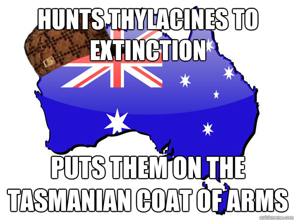 Hunts thylacines to extinction Puts them on the Tasmanian coat of arms  