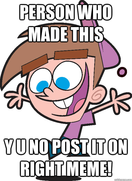 Person who made this Y u no post it on right meme!  Timmyturner