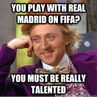 You play with Real Madrid on FIFA? you must be really talented - You play with Real Madrid on FIFA? you must be really talented  Condescending Wonka