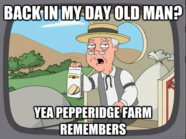 Back in my day old man? yea Pepperidge Farm Remembers - Back in my day old man? yea Pepperidge Farm Remembers  History Channel Pepperidge Farm