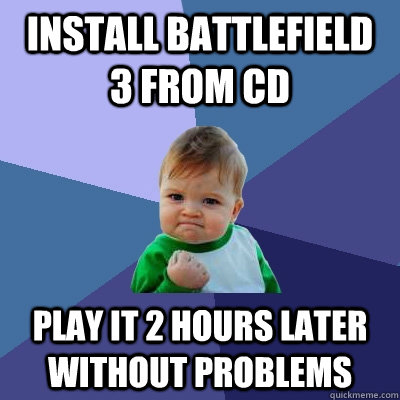 Install Battlefield 3 from CD play it 2 hours later without problems  Success Kid