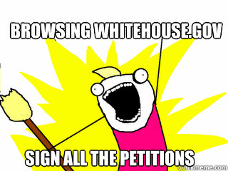 BROWSING WHITEHOUSE.GOV SIGN ALL THE PETITIONS  All The Things