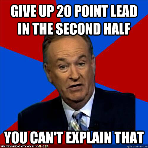 Give up 20 point lead in the second half You can't explain that   Bill OReilly