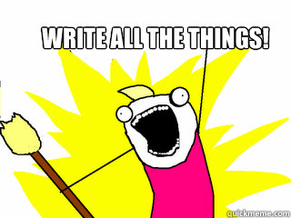Write all the things!  All The Things