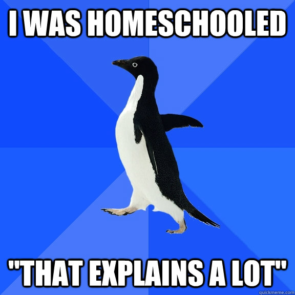 I was homeschooled 