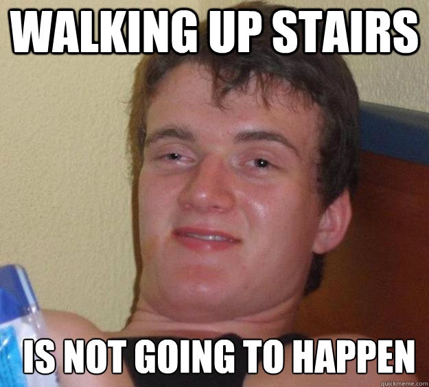 walking up stairs is not going to happen   10 Guy