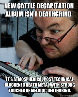 New cattle decapitation album isn't deathgrind. It's atmospherical post technical blackened death metal with strong touches of melodic deathgrind.  Labeling Larry