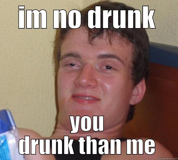 IM NO DRUNK YOU DRUNK THAN ME 10 Guy