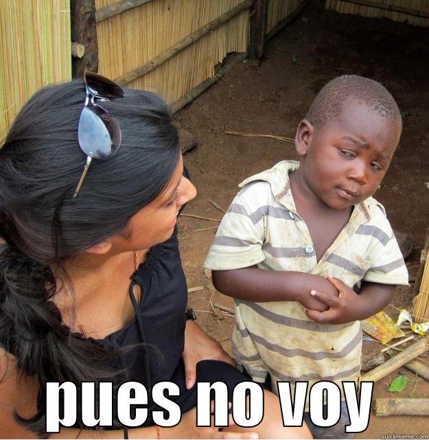  PUES NO VOY Skeptical Third World Kid