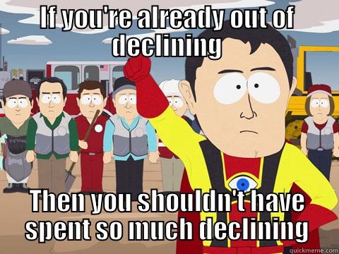 IF YOU'RE ALREADY OUT OF DECLINING THEN YOU SHOULDN'T HAVE SPENT SO MUCH DECLINING Captain Hindsight