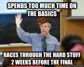 spends too much time on the basics races through the hard stuff 2 weeks before the final - spends too much time on the basics races through the hard stuff 2 weeks before the final  Scumbag Professor