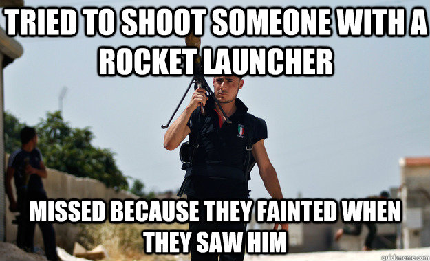 tried to shoot someone with a rocket launcher Missed because they fainted when they saw him  Ridiculously Photogenic Syrian Soldier