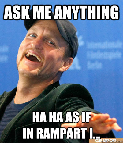 Ask me anything ha ha as if
in rampart i... - Ask me anything ha ha as if
in rampart i...  Scumbag Woody