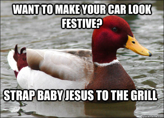 want to make your car look festive? Strap baby jesus to the grill  Malicious Advice Mallard