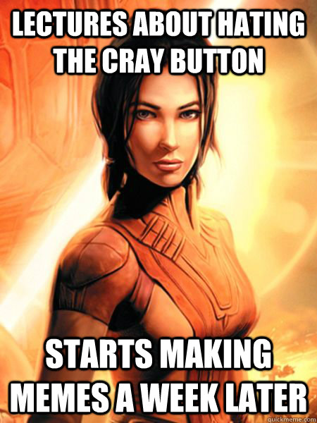 lectures about hating the cray button starts making memes a week later  Bastila Shan