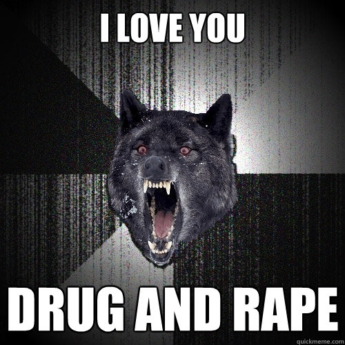 I love you Drug and rape  Insanity Wolf