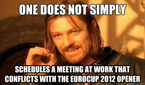 One Does Not Simply Schedules a meeting at work that conflicts with the EuroCup 2012 opener  Boromir
