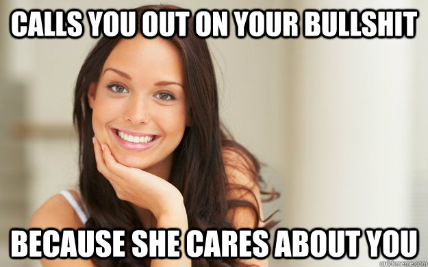 Calls you out on your bullshit because she cares about you  Good Girl Gina