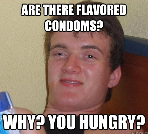 Are there flavored condoms? why? you hungry?  10 Guy