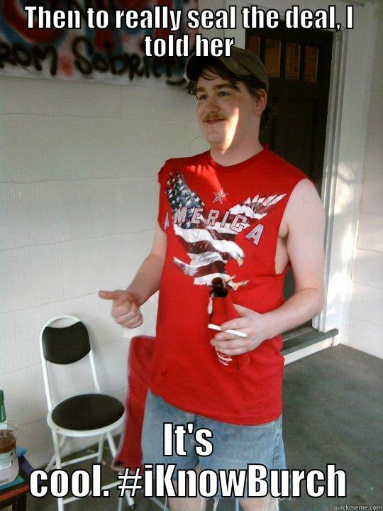 THEN TO REALLY SEAL THE DEAL, I TOLD HER IT'S COOL. #IKNOWBURCH Redneck Randal