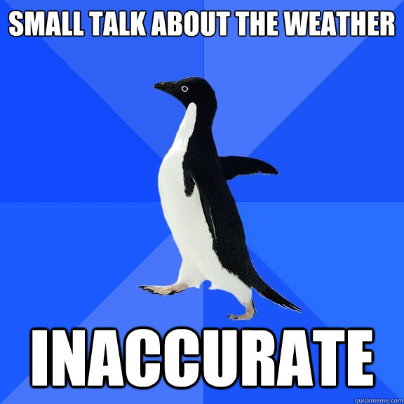 small talk about the weather inaccurate  Socially Awkward Penguin