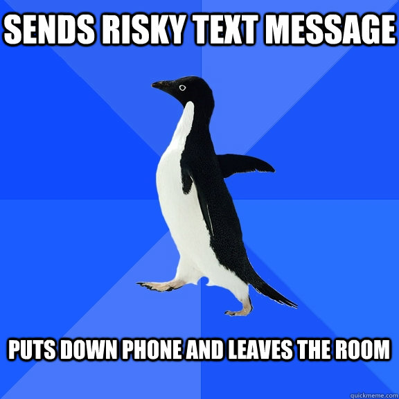 Sends risky text message  puts down phone and leaves the room   Socially Awkward Penguin