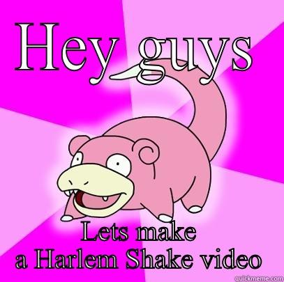 HEY GUYS LETS MAKE A HARLEM SHAKE VIDEO Slowpoke